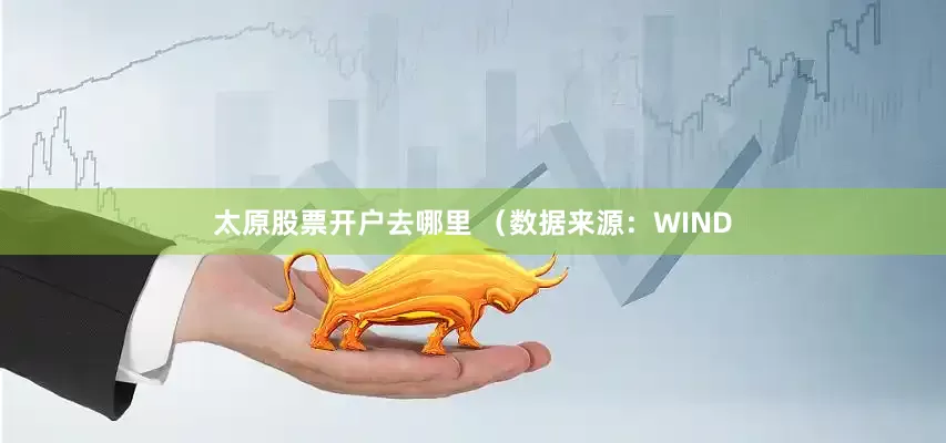 太原股票开户去哪里 　　（数据来源：WIND