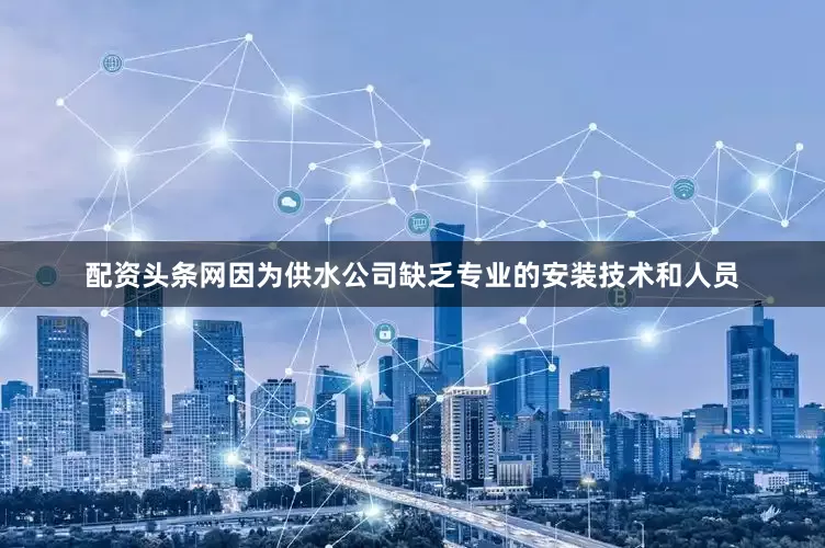 配资头条网因为供水公司缺乏专业的安装技术和人员