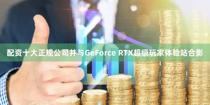 配资十大正规公司并与GeForce RTX超级玩家体验站合影