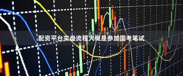 配资平台实盘流程大概是参加国考笔试