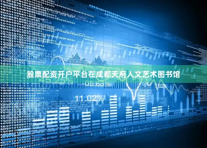股票配资开户平台在成都天府人文艺术图书馆