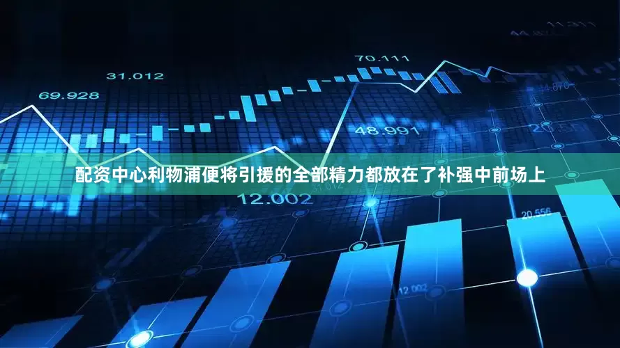 配资中心利物浦便将引援的全部精力都放在了补强中前场上